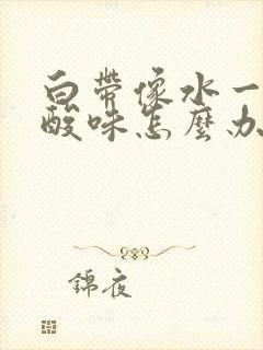 白带像水一样有酸味怎么办