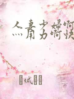 人妻少妇啊灬啊灬用力啊快