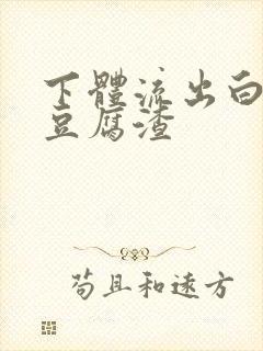 下体流出白色像豆腐渣