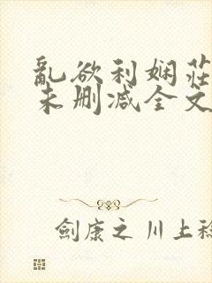 乱欲利娴庄小说未删减全文阅读笔趣阁