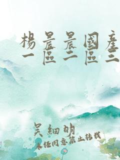 杨晨晨国产av一区二区三区四区