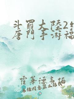 斗罗大陆2绝世唐门手游福利