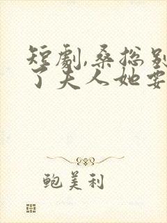 短剧,桑总别虐了夫人她要嫁人了