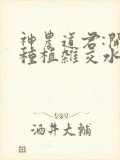 神农道君:开局种植杂交水稻全文txt