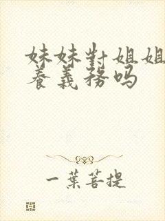 妹妹对姐姐有抚养义务吗