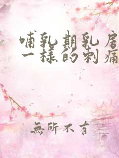 哺乳期乳房针扎一样的刺痛一阵阵的