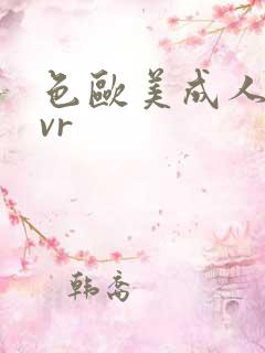 色欧美成人精品vr