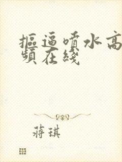 抠逼喷水高潮视频在线