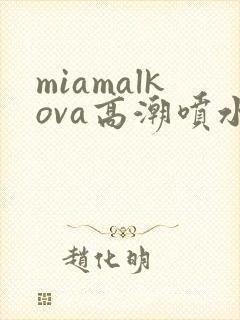 miamalkova高潮喷水