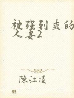 被强到爽的邻居人妻2