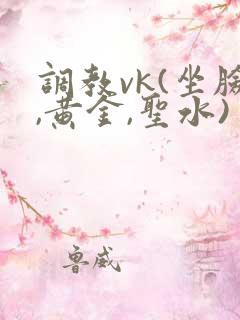 调教vk(坐脸,黄金,圣水)