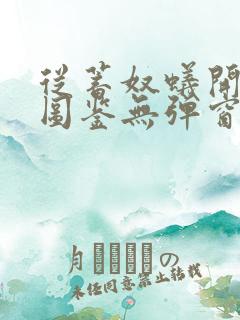 从蓄奴蚁开始肝图鉴无弹窗笔趣阁