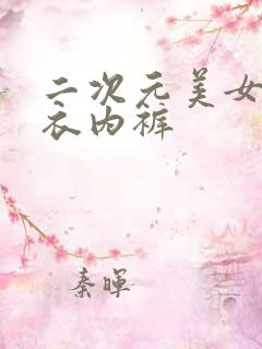 二次元美女穿内衣内裤