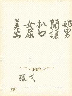 美女扒开奶头露出尿口让男人桶爽