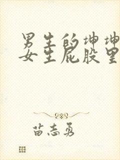 男生的坤坤插进女生屁股里的视频