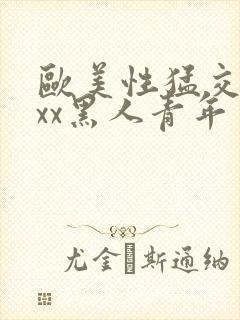 欧美性猛交xxxx黑人青年