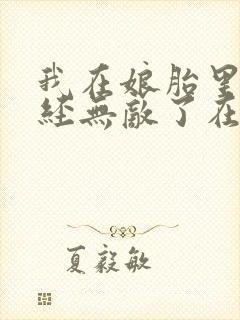 我在娘胎里就已经无敌了在线阅读