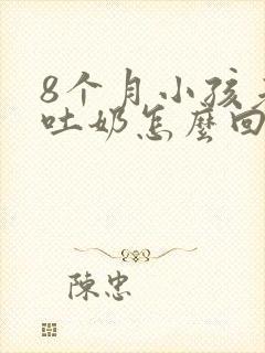 8个月小孩老是吐奶怎么回事