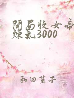 开局收女帝为徒炼气3000