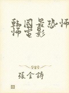 韩国最恐怖的恐怖电影