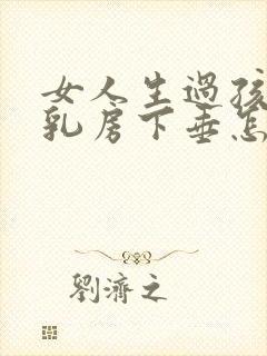 女人生过孩子后乳房下垂怎么办