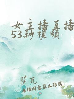 女主播直播乳摇53秒视频