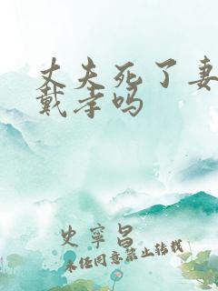 丈夫死了妻子要戴孝吗