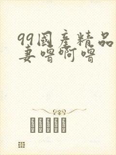 99国产精品人妻噜啊噜