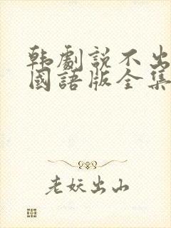 韩剧说不出的爱国语版全集免费观看