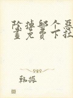 除掉那个恶女漫画免费下拉式在线观看