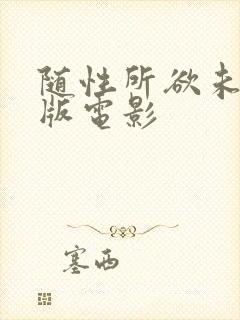 随性所欲未删减版电影
