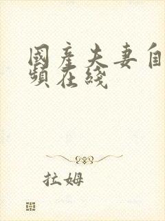 国产夫妻自拍视频在线