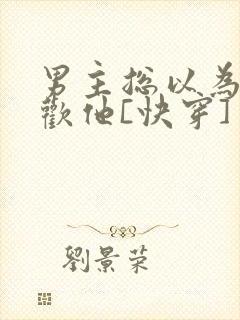 男主总以为我喜欢他[快穿]