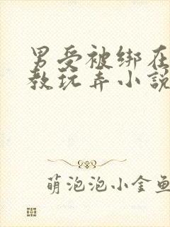 男受被绑在床调教玩弄小说