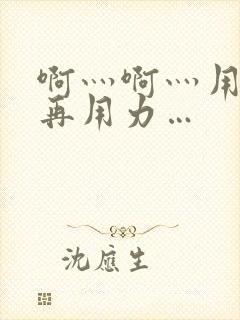 啊灬啊灬用力灬再用力…