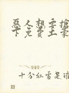 恶人想要抢救一下免费土豪漫画