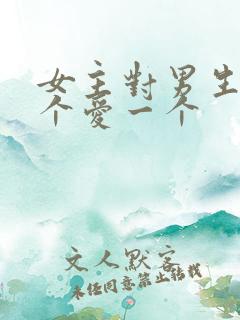 女主对男生见一个爱一个