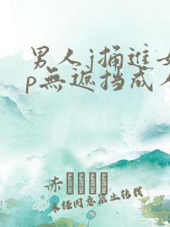 男人j捅进女人p无遮挡成人