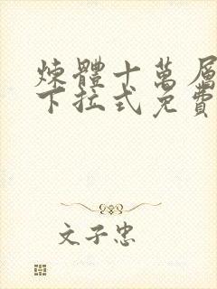 炼体十万层漫画下拉式免费观看