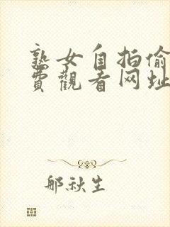 熟女自拍偷拍免费观看网址