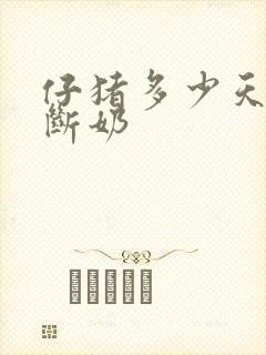 仔猪多少天可以断奶