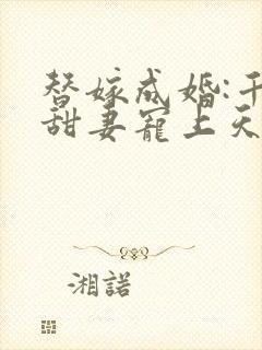 替嫁成婚:千亿甜妻宠上天短剧