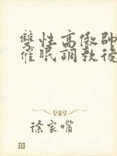 双性高傲帅哥被催眠调教后羞耻雌堕