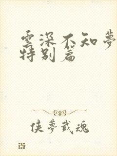 云深不知梦动漫特别篇