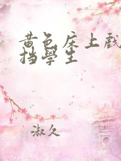 黄色床上戏无遮挡学生