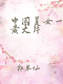 中国美女一级特黄大片