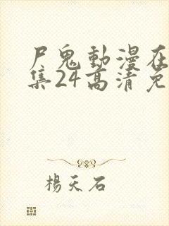 尸鬼动漫在线全集24高清免费观看