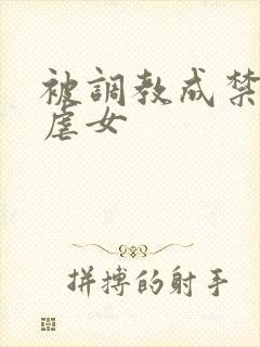 被调教成禁脔h虐女