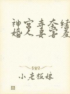 神宫寺奈绪《新婚人妻害羞》