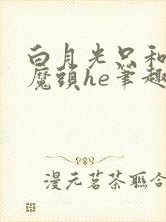 白月光只和灭世魔头he笔趣阁
